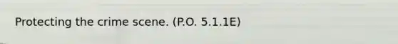 Protecting the crime scene. (P.O. 5.1.1E)