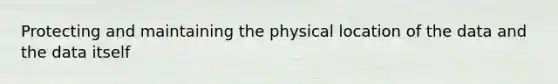 Protecting and maintaining the physical location of the data and the data itself