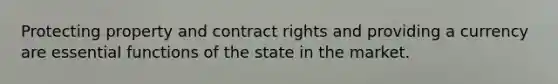 Protecting property and contract rights and providing a currency are essential functions of the state in the market.