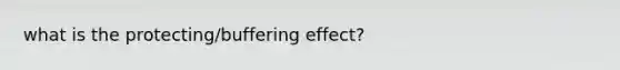 what is the protecting/buffering effect?