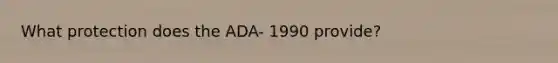 What protection does the ADA- 1990 provide?