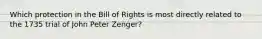 Which protection in the Bill of Rights is most directly related to the 1735 trial of John Peter Zenger?