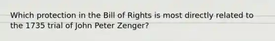 Which protection in the Bill of Rights is most directly related to the 1735 trial of John Peter Zenger?