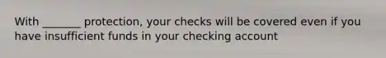 With _______ protection, your checks will be covered even if you have insufficient funds in your checking account