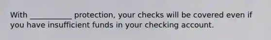 With ___________ protection, your checks will be covered even if you have insufficient funds in your checking account.