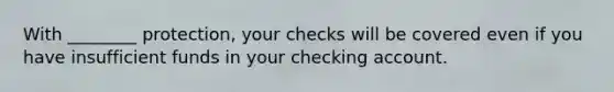 With ________ protection, your checks will be covered even if you have insufficient funds in your checking account.