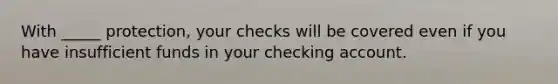 With _____ protection, your checks will be covered even if you have insufficient funds in your checking account.