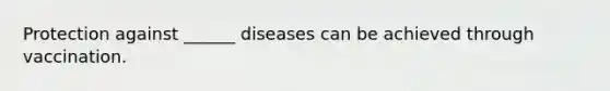 Protection against ______ diseases can be achieved through vaccination.