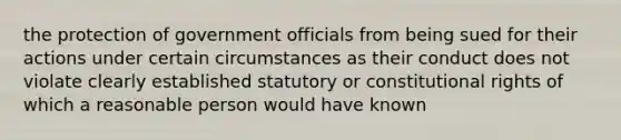 the protection of government officials from being sued for their actions under certain circumstances as their conduct does not violate clearly established statutory or constitutional rights of which a reasonable person would have known