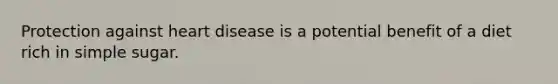 Protection against heart disease is a potential benefit of a diet rich in simple sugar.
