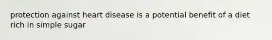 protection against heart disease is a potential benefit of a diet rich in simple sugar
