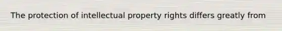 The protection of intellectual property rights differs greatly from