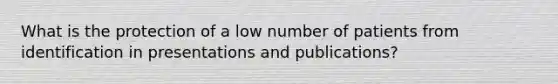 What is the protection of a low number of patients from identification in presentations and publications?