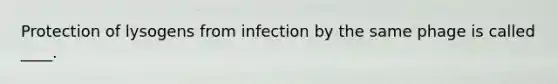 Protection of lysogens from infection by the same phage is called ____.