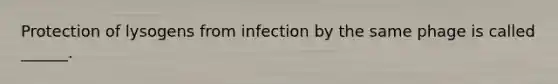 Protection of lysogens from infection by the same phage is called ______.