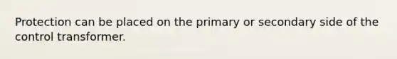 Protection can be placed on the primary or secondary side of the control transformer.