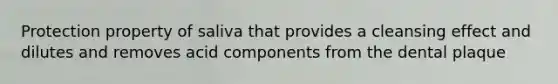 Protection property of saliva that provides a cleansing effect and dilutes and removes acid components from the dental plaque