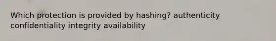 Which protection is provided by hashing? authenticity confidentiality integrity availability