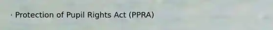 · Protection of Pupil Rights Act (PPRA)