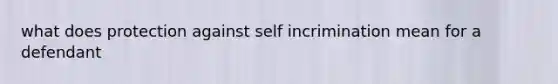 what does protection against self incrimination mean for a defendant