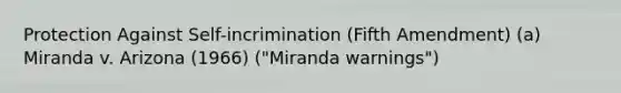 Protection Against Self-incrimination (Fifth Amendment) (a) Miranda v. Arizona (1966) ("Miranda warnings")