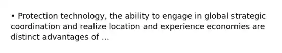 • Protection technology, the ability to engage in global strategic coordination and realize location and experience economies are distinct advantages of ...