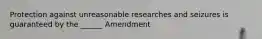 Protection against unreasonable researches and seizures is guaranteed by the ______ Amendment