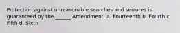 Protection against unreasonable searches and seizures is guaranteed by the ______ Amendment. a. Fourteenth b. Fourth c. Fifth d. Sixth