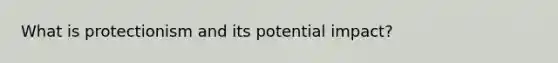 What is protectionism and its potential impact?