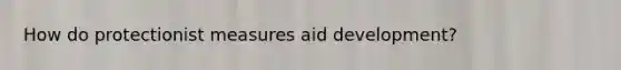 How do protectionist measures aid development?