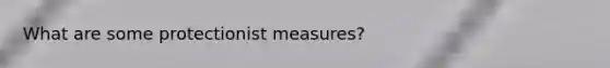 What are some protectionist measures?