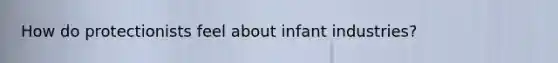 How do protectionists feel about infant industries?