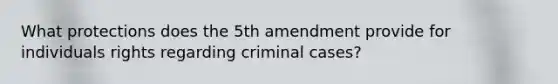 What protections does the 5th amendment provide for individuals rights regarding criminal cases?