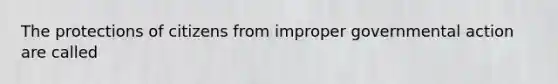 The protections of citizens from improper governmental action are called