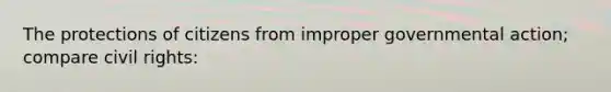The protections of citizens from improper governmental action; compare civil rights: