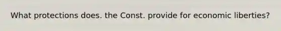 What protections does. the Const. provide for economic liberties?