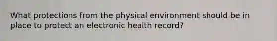 What protections from the physical environment should be in place to protect an electronic health record?