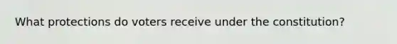 What protections do voters receive under the constitution?