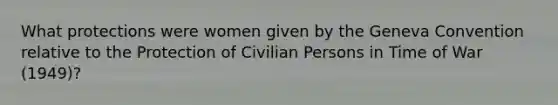 What protections were women given by the Geneva Convention relative to the Protection of Civilian Persons in Time of War (1949)?