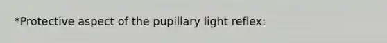 *Protective aspect of the pupillary light reflex: