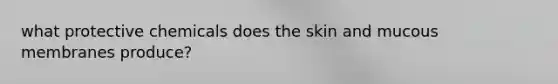 what protective chemicals does the skin and mucous membranes produce?