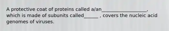 A protective coat of proteins called a/an___________________, which is made of subunits called______ , covers the nucleic acid genomes of viruses.