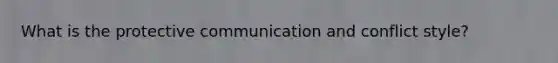 What is the protective communication and conflict style?