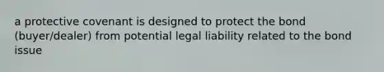 a protective covenant is designed to protect the bond (buyer/dealer) from potential legal liability related to the bond issue