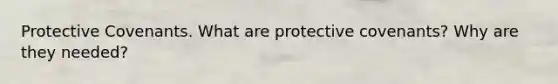 Protective Covenants. What are protective covenants? Why are they needed?