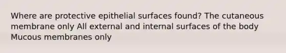 Where are protective epithelial surfaces found? The cutaneous membrane only All external and internal surfaces of the body Mucous membranes only