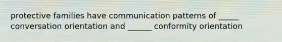 protective families have communication patterns of _____ conversation orientation and ______ conformity orientation