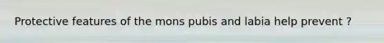 Protective features of the mons pubis and labia help prevent ?