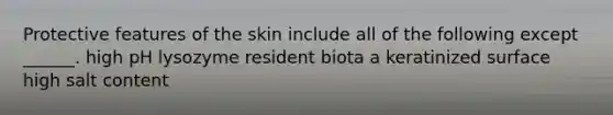 Protective features of the skin include all of the following except ______. high pH lysozyme resident biota a keratinized surface high salt content