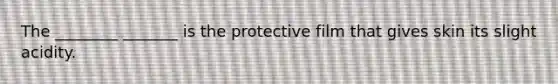 The ________ _______ is the protective film that gives skin its slight acidity.